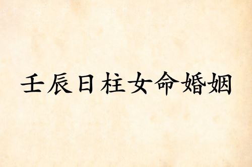 壬辰日柱女命婚姻详解