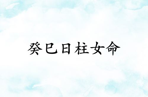 癸巳日柱女命运详解